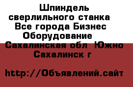 Шпиндель сверлильного станка. - Все города Бизнес » Оборудование   . Сахалинская обл.,Южно-Сахалинск г.